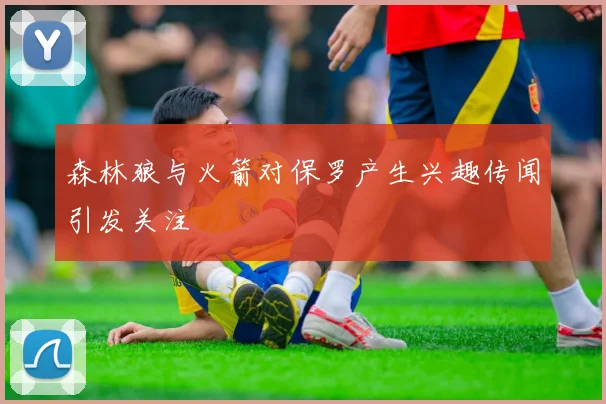 森林狼与火箭对保罗产生兴趣传闻引发关注