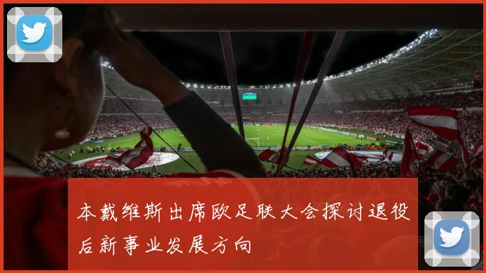 本戴维斯出席欧足联大会探讨退役后新事业发展方向