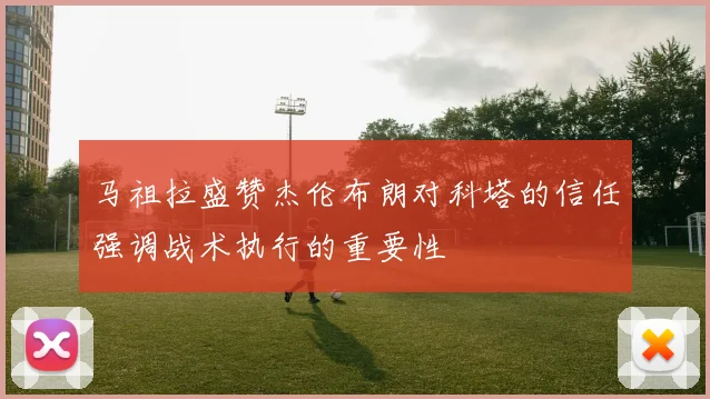 马祖拉盛赞杰伦布朗对科塔的信任强调战术执行的重要性