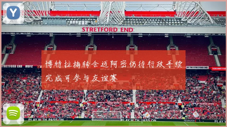 博特拉梅转会迈阿密仍待行政手续完成可参与友谊赛
