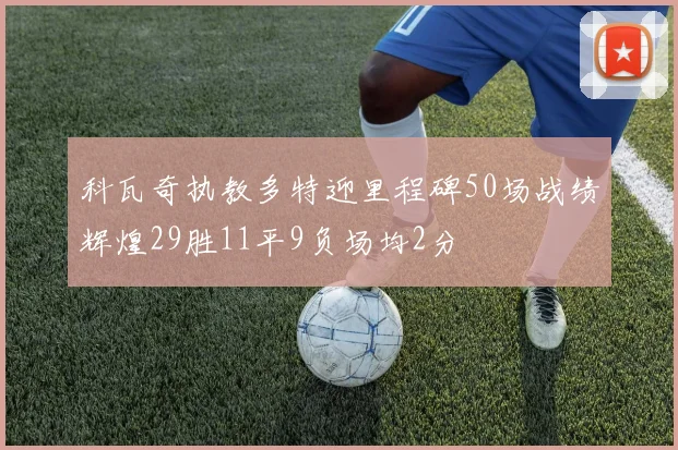 科瓦奇执教多特迎里程碑50场战绩辉煌29胜11平9负场均2分
