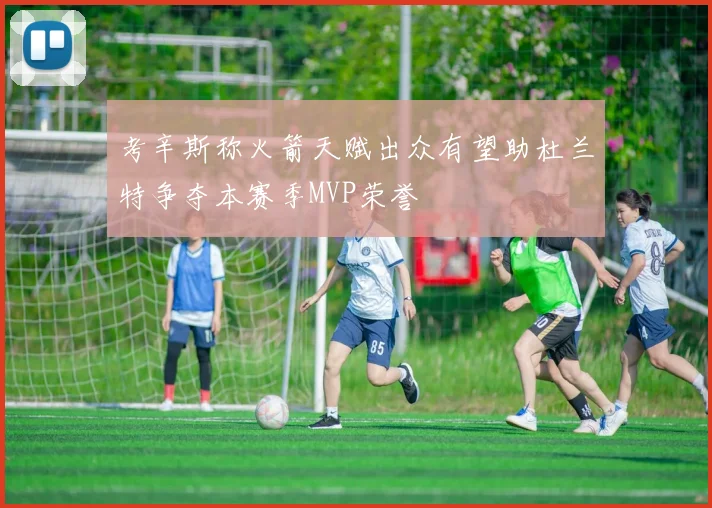 考辛斯称火箭天赋出众有望助杜兰特争夺本赛季MVP荣誉
