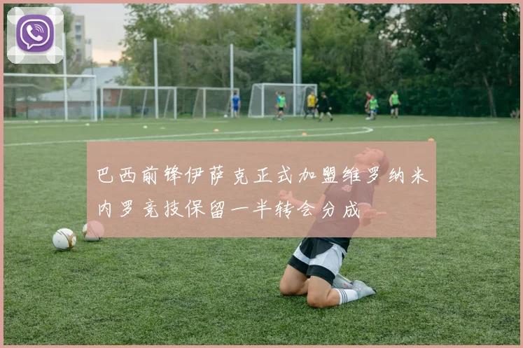 巴西前锋伊萨克正式加盟维罗纳米内罗竞技保留一半转会分成