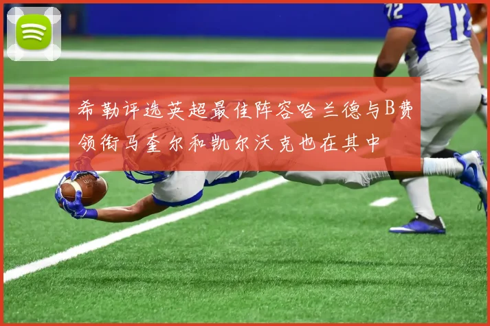 希勒评选英超最佳阵容哈兰德与B费领衔马奎尔和凯尔沃克也在其中