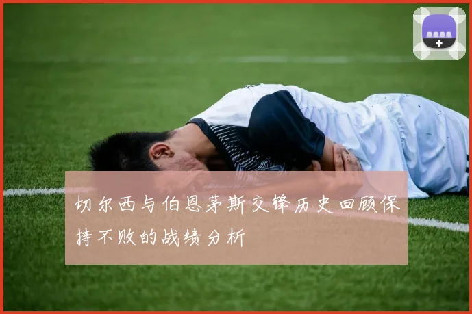 切尔西与伯恩茅斯交锋历史回顾保持不败的战绩分析