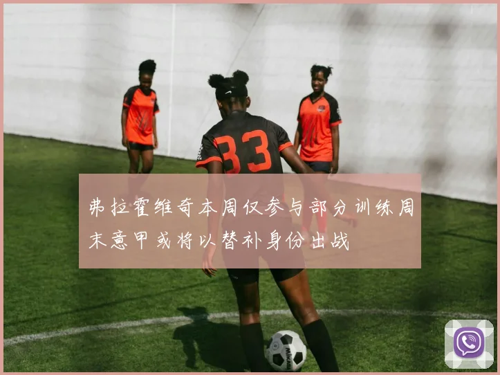 弗拉霍维奇本周仅参与部分训练周末意甲或将以替补身份出战