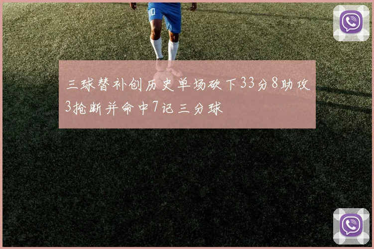 三球替补创历史单场砍下33分8助攻3抢断并命中7记三分球