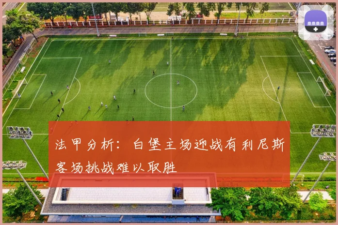 法甲分析：白堡主场迎战有利尼斯客场挑战难以取胜
