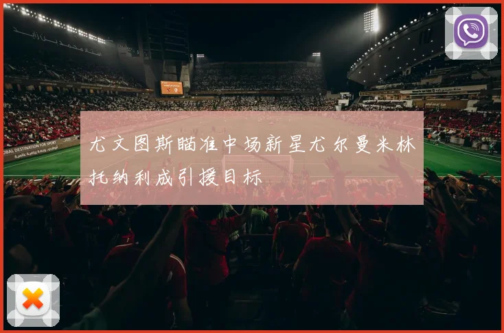 尤文图斯瞄准中场新星尤尔曼米林托纳利成引援目标