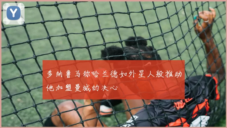 多纳鲁马称哈兰德如外星人般推动他加盟曼城的决心