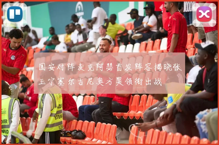 国安对阵麦克阿瑟首发阵容揭晓张玉宁塞尔吉尼奥方昊领衔出战