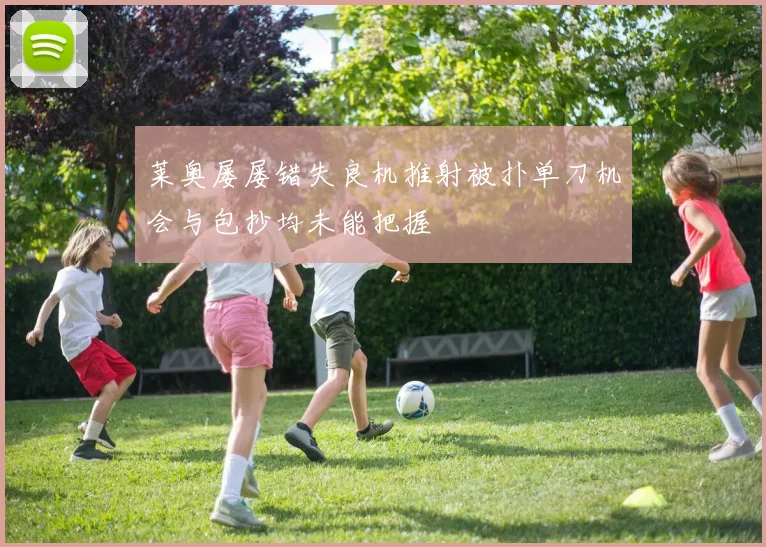 莱奥屡屡错失良机推射被扑单刀机会与包抄均未能把握