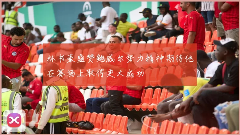 林书豪盛赞鲍威尔努力精神期待他在赛场上取得更大成功