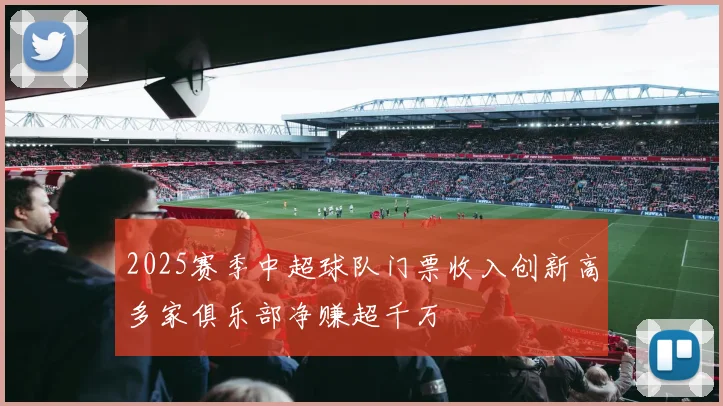 2025赛季中超球队门票收入创新高多家俱乐部净赚超千万
