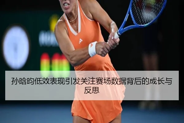 孙晗昀低效表现引发关注赛场数据背后的成长与反思