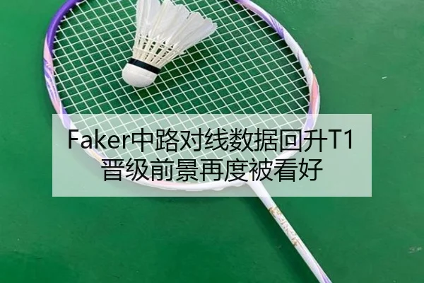 Faker中路对线数据回升T1晋级前景再度被看好